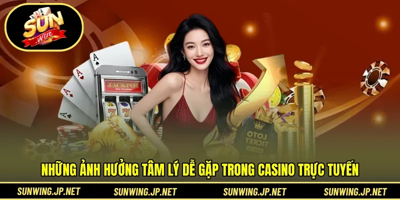 Những ảnh hưởng tâm lý dễ gặp trong casino trực tuyến